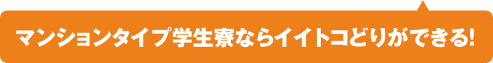 マンションタイプ学生寮ならイイトコどりができる！