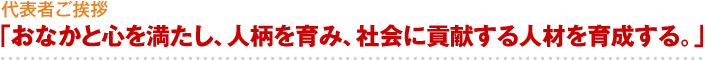 代表者ご挨拶「おなかと心を満たし、人柄を育み、社会に貢献する人材を育成する。」