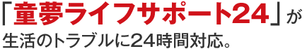 「童夢ライフサポート24」が生活のトラブルに24時間対応。