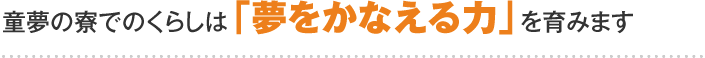 童夢の寮でのくらしは「夢をかなえる力」を育みます